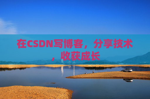 在CSDN写博客，分享技术，收获成长