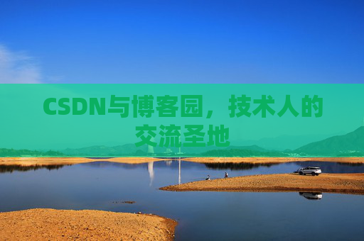 CSDN与博客园,技术人的交流圣地
