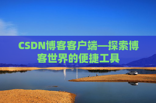 CSDN博客客户端—探索博客世界的便捷工具